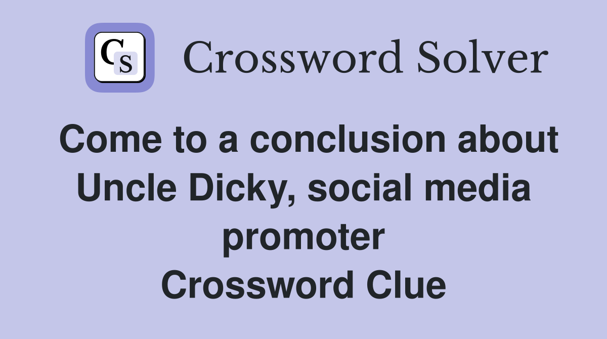 Come to a conclusion about Uncle Dicky, social media promoter Crossword Clue
