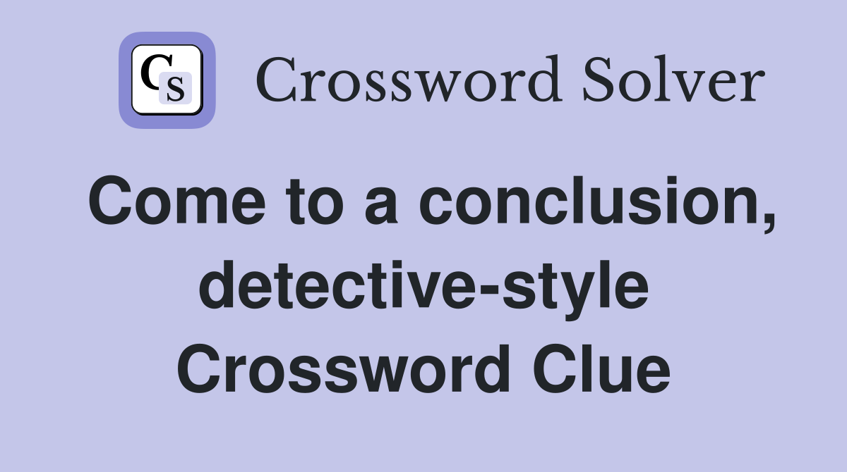 Come to a conclusion, detective-style Crossword Clue