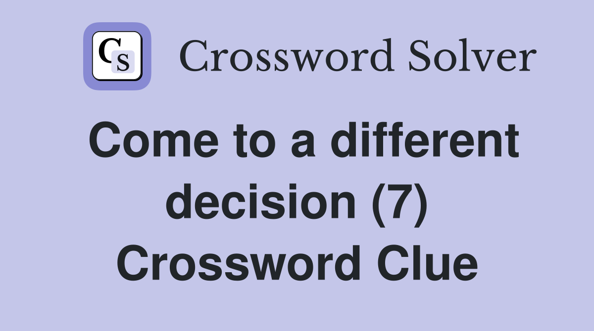 Come to a different decision (7) Crossword Clue