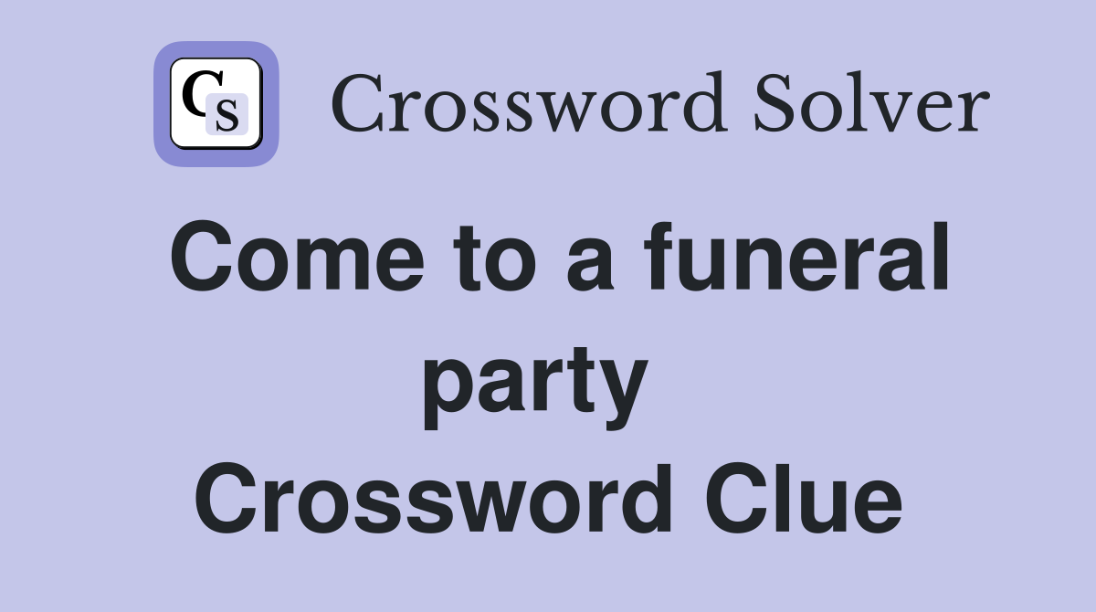 Come to a funeral party  Crossword Clue