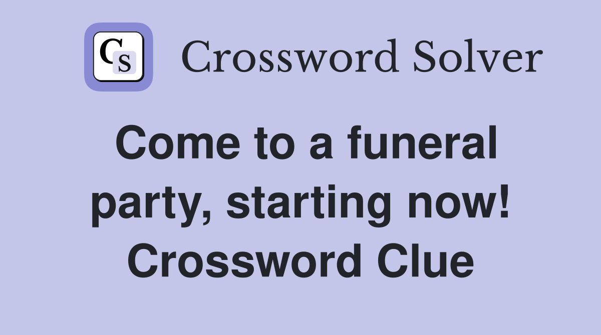 Come to a funeral party, starting now! Crossword Clue