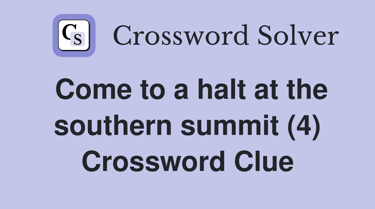 Come to a halt at the southern summit (4) Crossword Clue