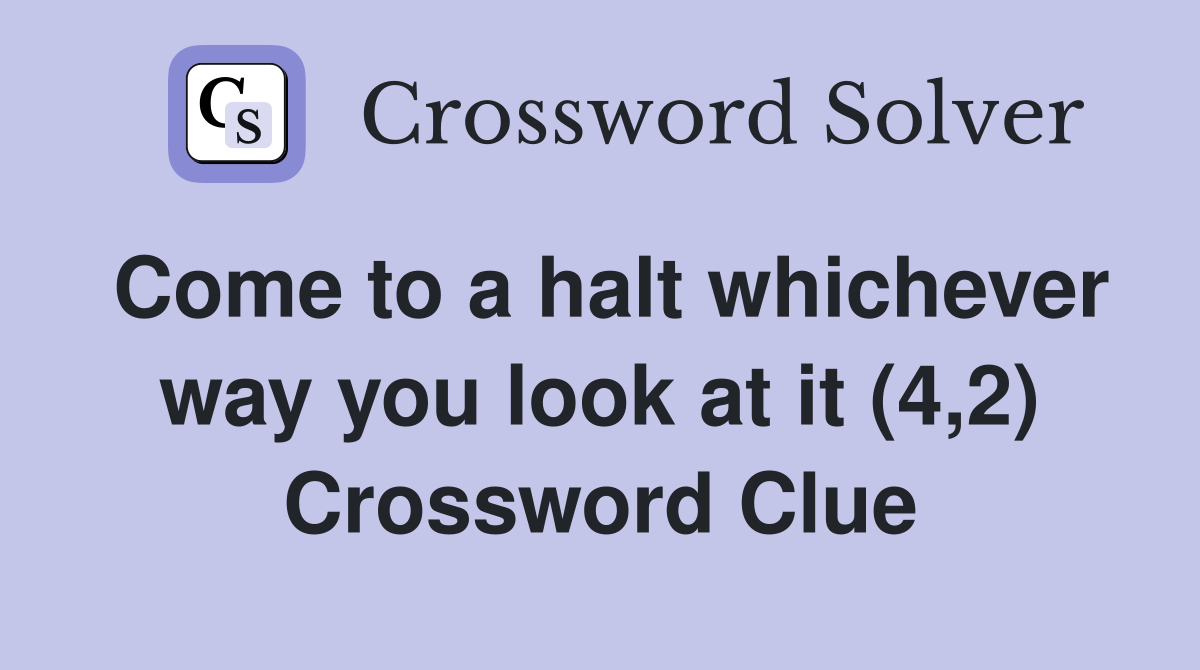 Come to a halt whichever way you look at it (4,2) Crossword Clue