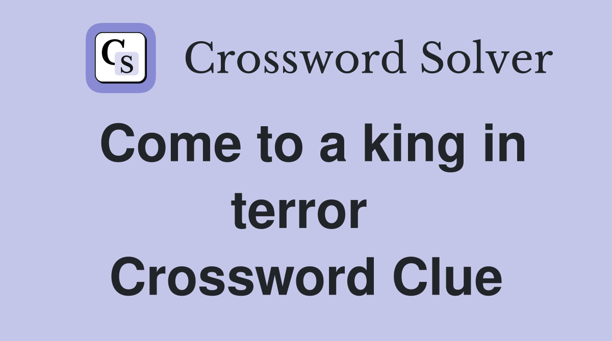 Come to a king in terror  Crossword Clue