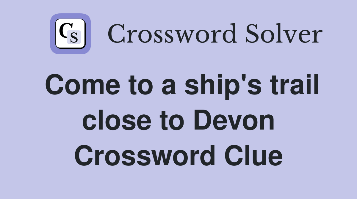 Come to a ship's trail close to Devon Crossword Clue
