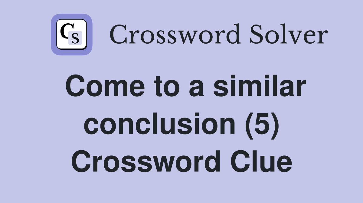 Come to a similar conclusion (5) Crossword Clue