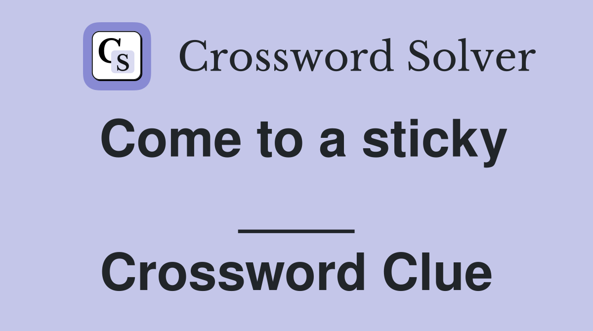 Come to a sticky ____ Crossword Clue