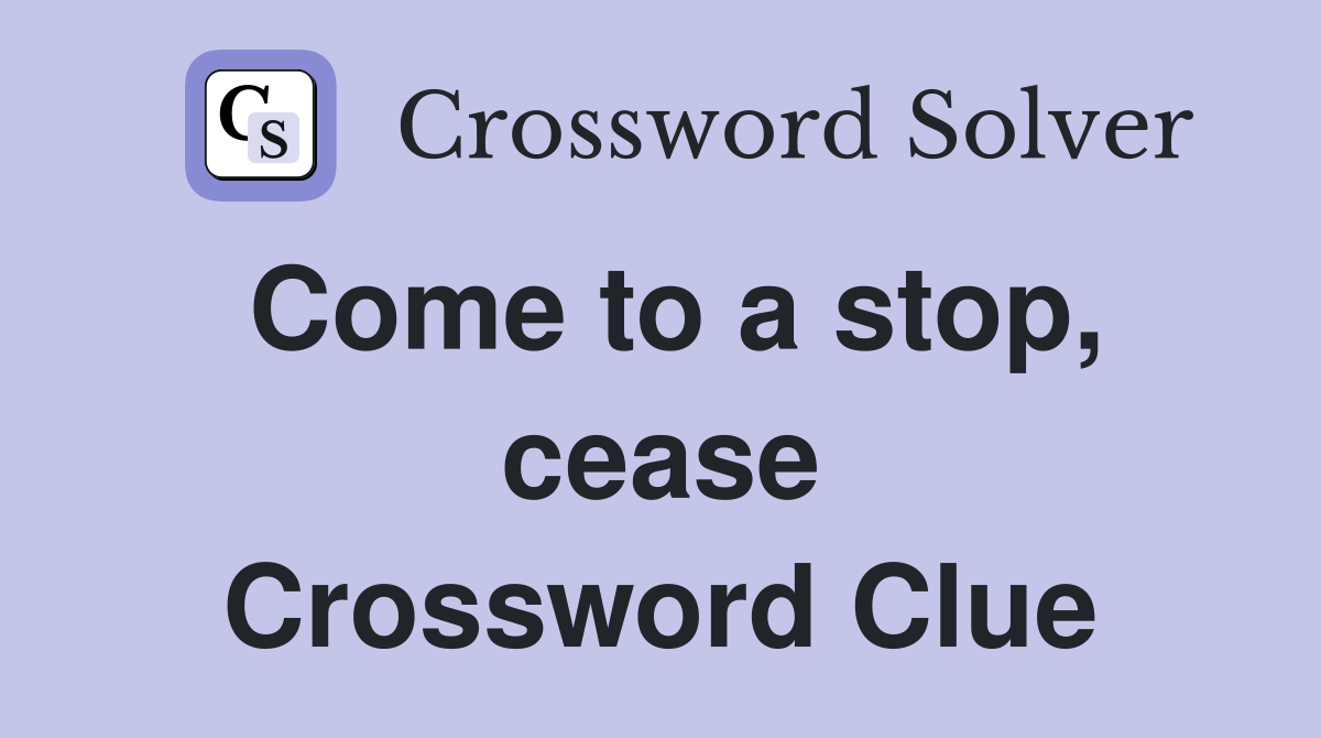 Come to a stop, cease Crossword Clue