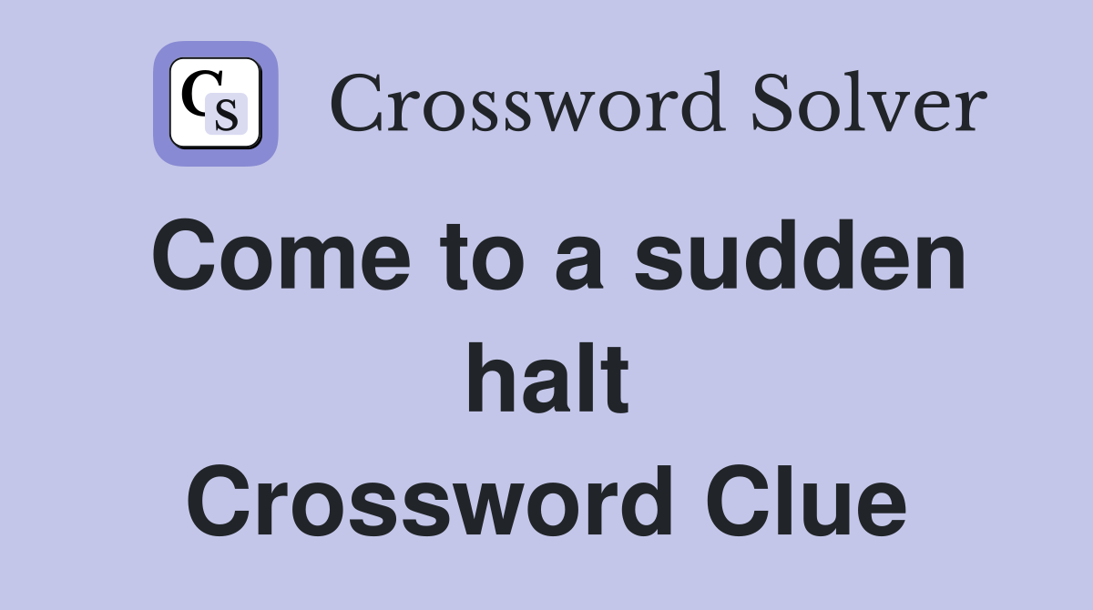 Come to a sudden halt Crossword Clue