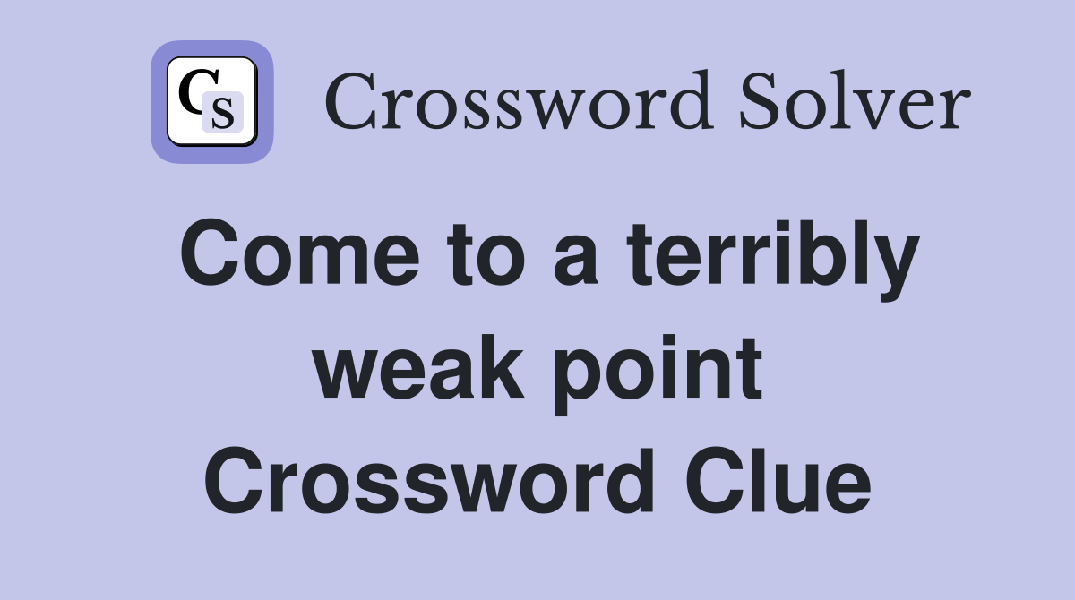 Come to a terribly weak point Crossword Clue