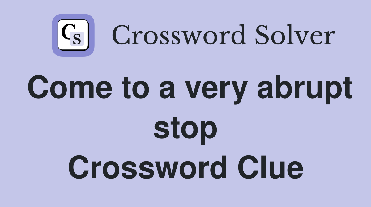 Come to a very abrupt stop Crossword Clue