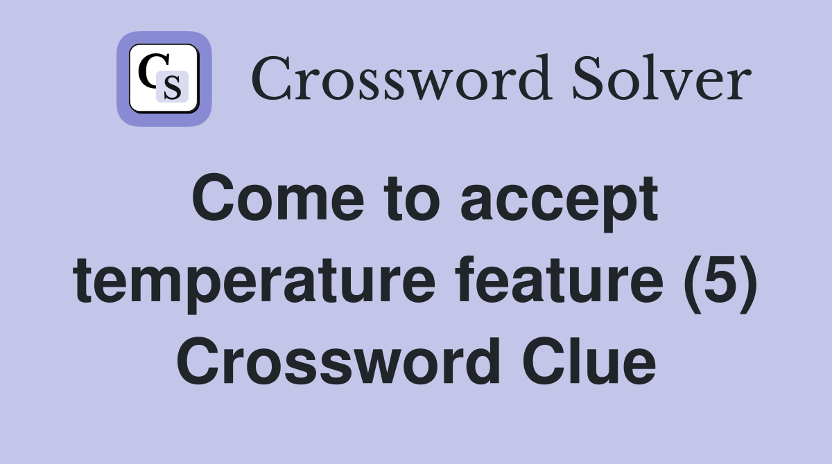 Come to accept temperature feature (5) Crossword Clue