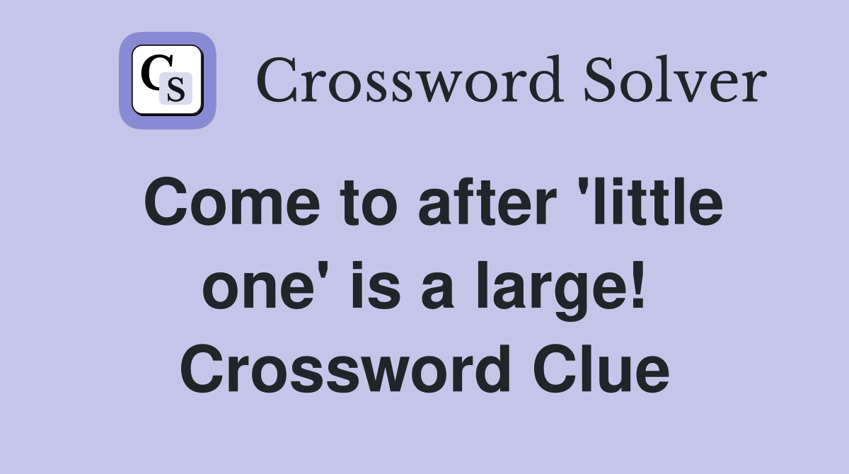 Come to after 'little one' is a large! Crossword Clue
