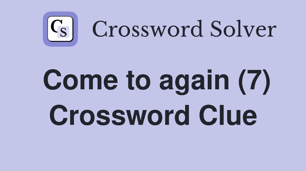 Come to again (7) Crossword Clue