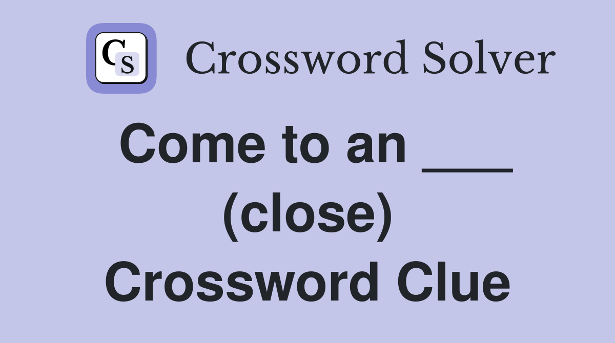 Come to an ___ (close) Crossword Clue