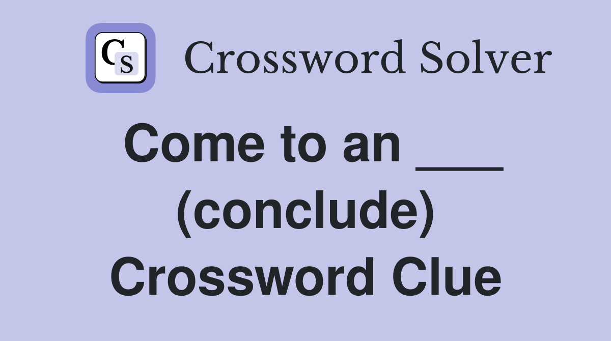 Come to an ___ (conclude) Crossword Clue