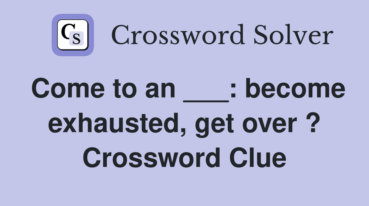 Come to an ___: become exhausted, get over ? Crossword Clue