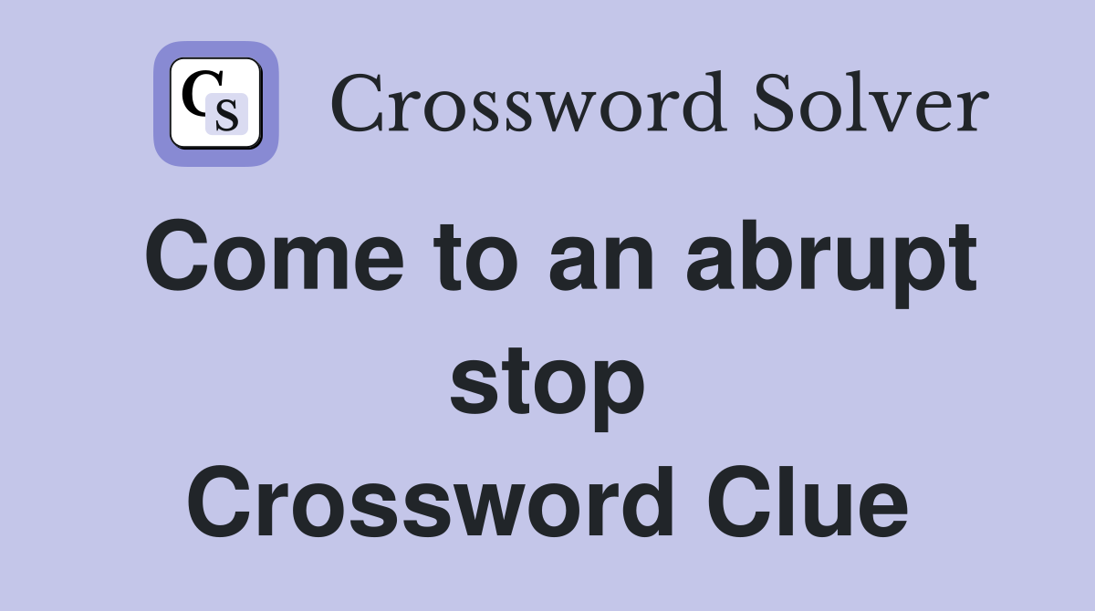 Come to an abrupt stop Crossword Clue