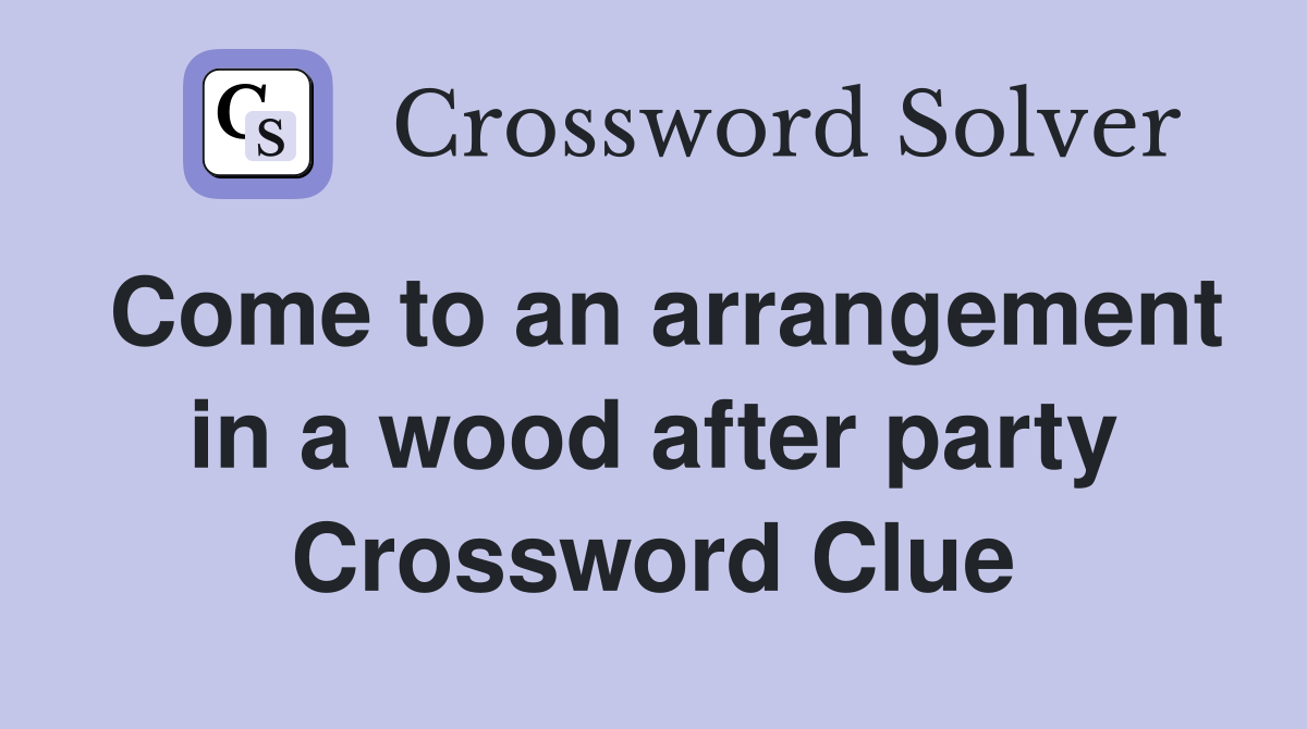 Come to an arrangement in a wood after party Crossword Clue