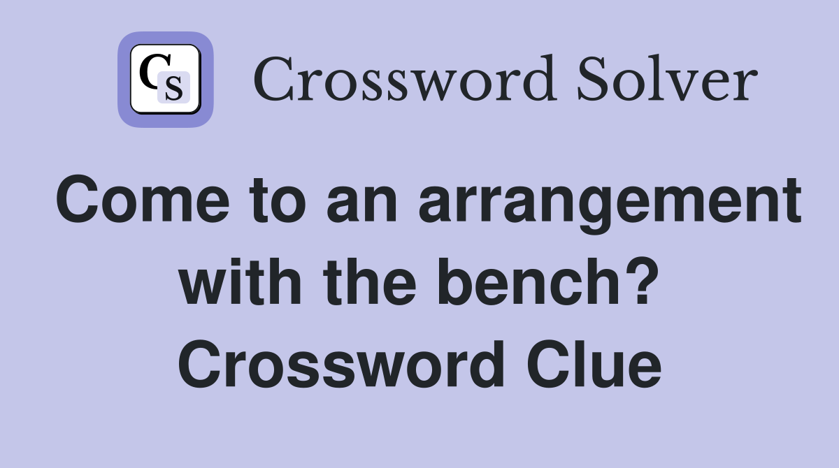 Come to an arrangement with the bench? Crossword Clue