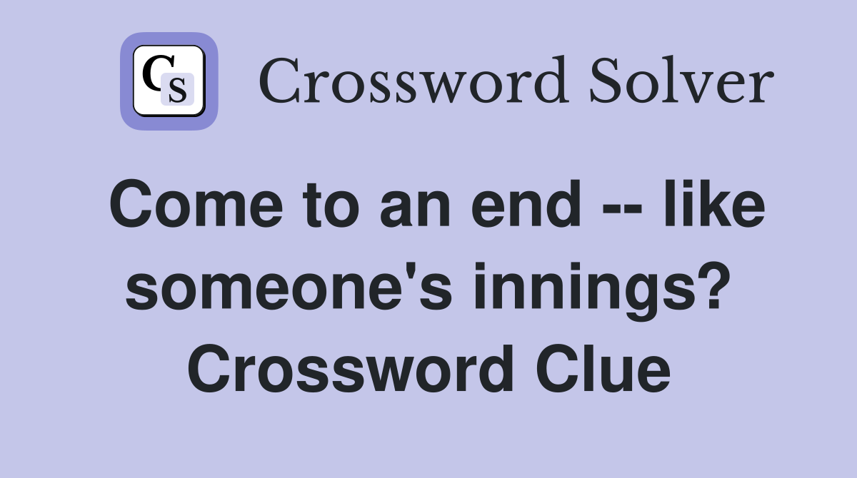 Come to an end -- like someone's innings? Crossword Clue