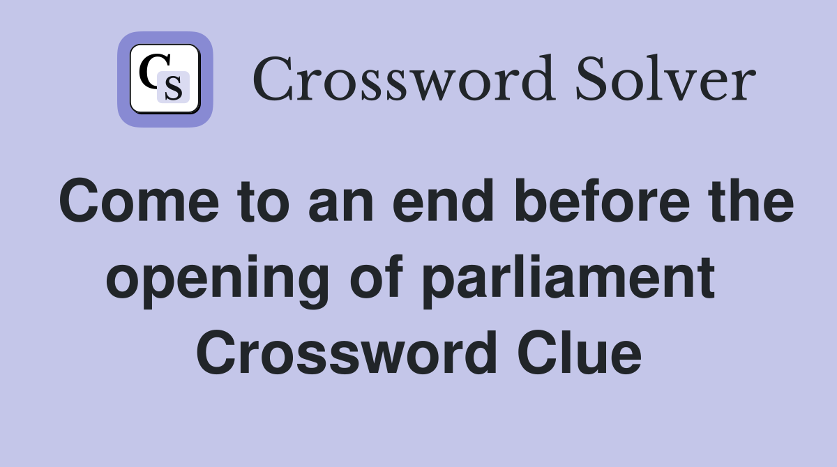 Come to an end before the opening of parliament  Crossword Clue