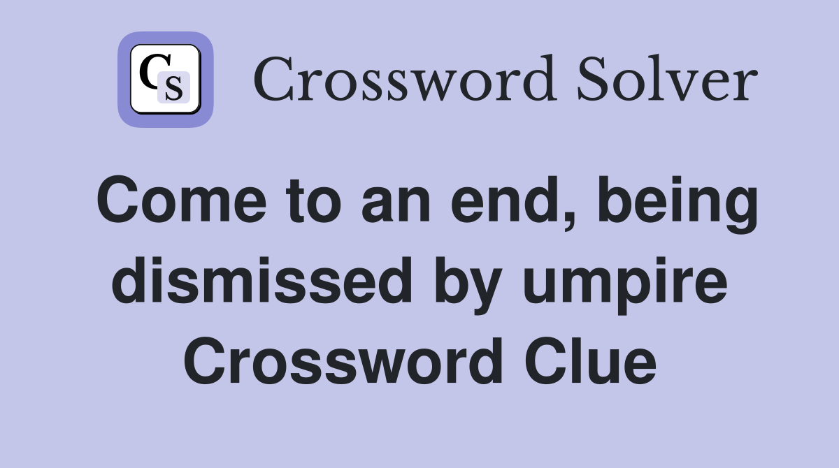 Come to an end, being dismissed by umpire Crossword Clue