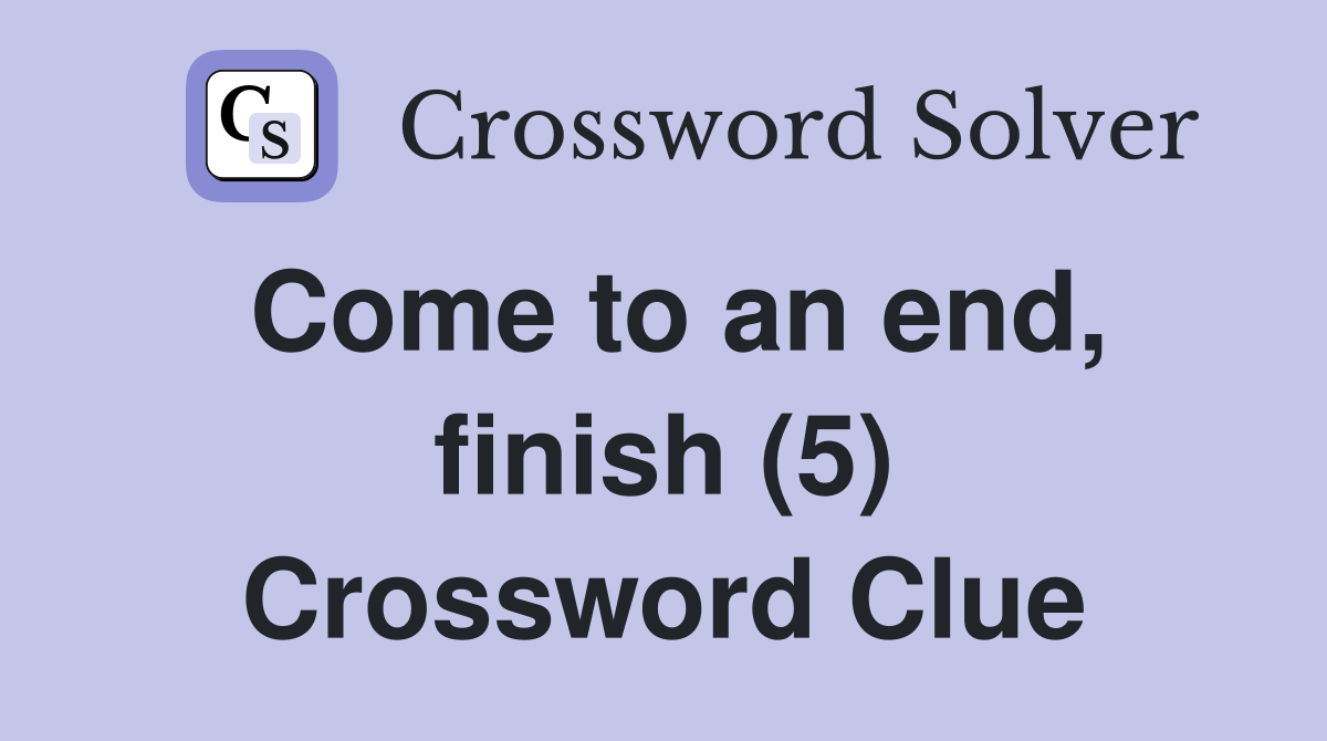 Come to an end, finish (5) Crossword Clue