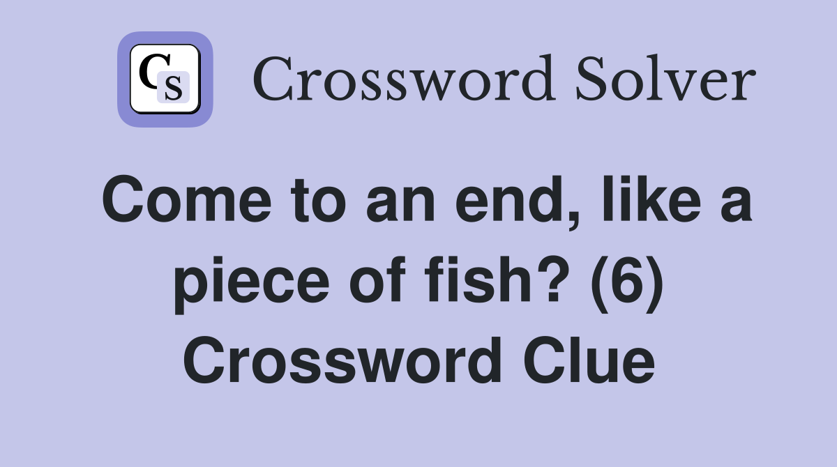Come to an end, like a piece of fish? (6) Crossword Clue