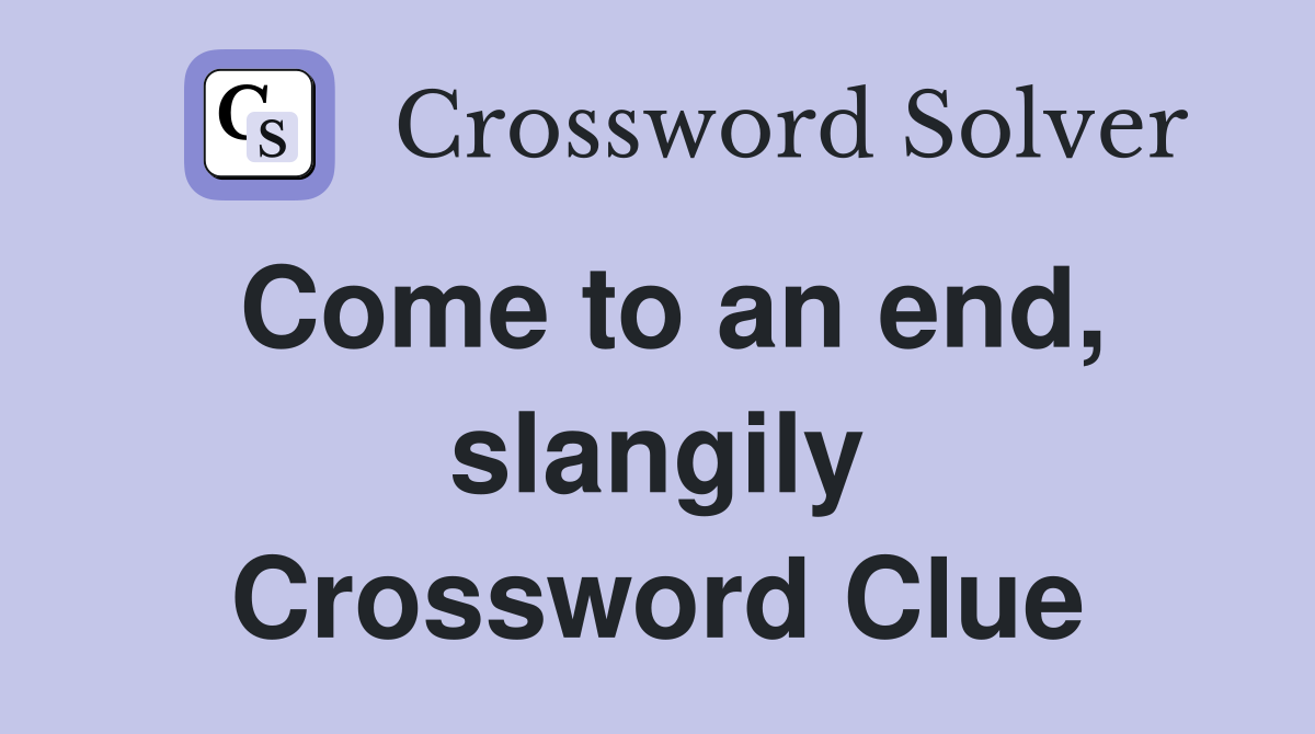 Come to an end, slangily Crossword Clue