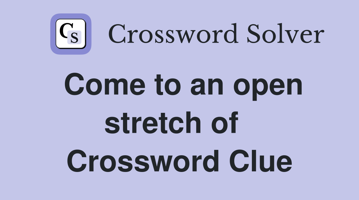 Come to an open stretch of   Crossword Clue