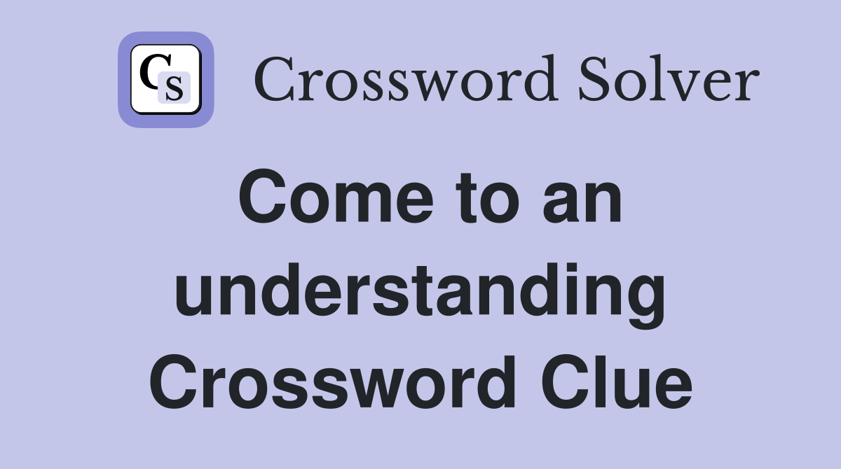 Come to an understanding Crossword Clue