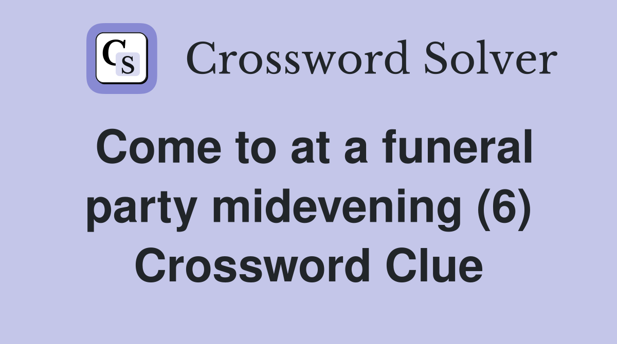 Come to at a funeral party midevening (6) Crossword Clue