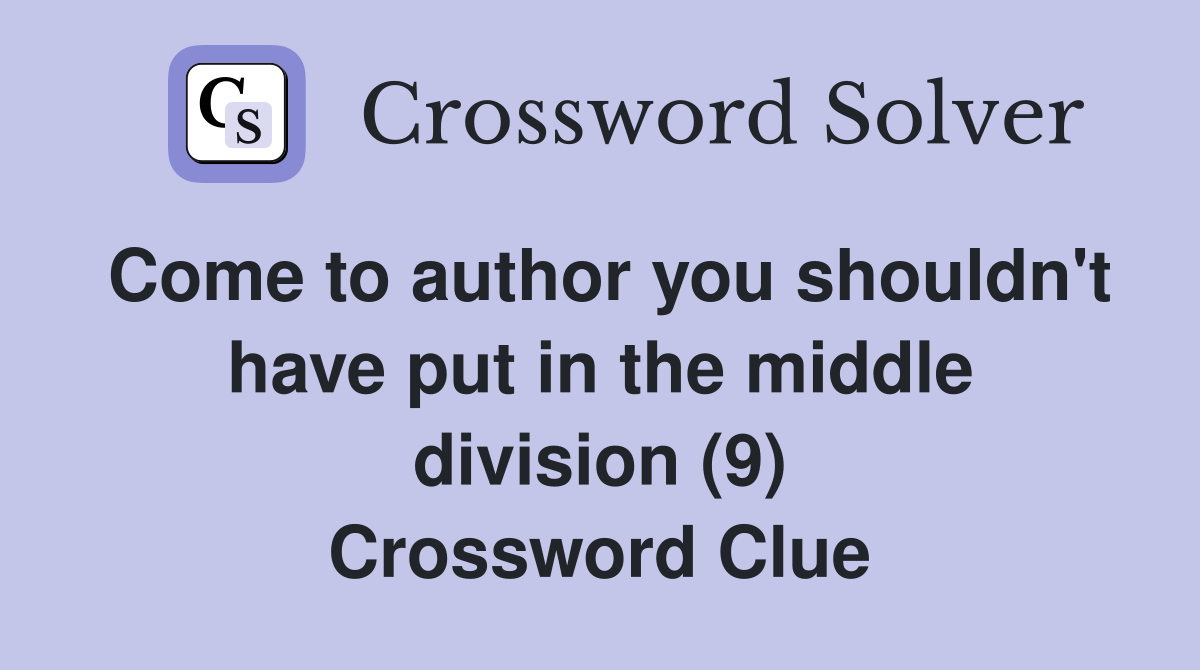 Come to author you shouldn't have put in the middle division (9) Crossword Clue
