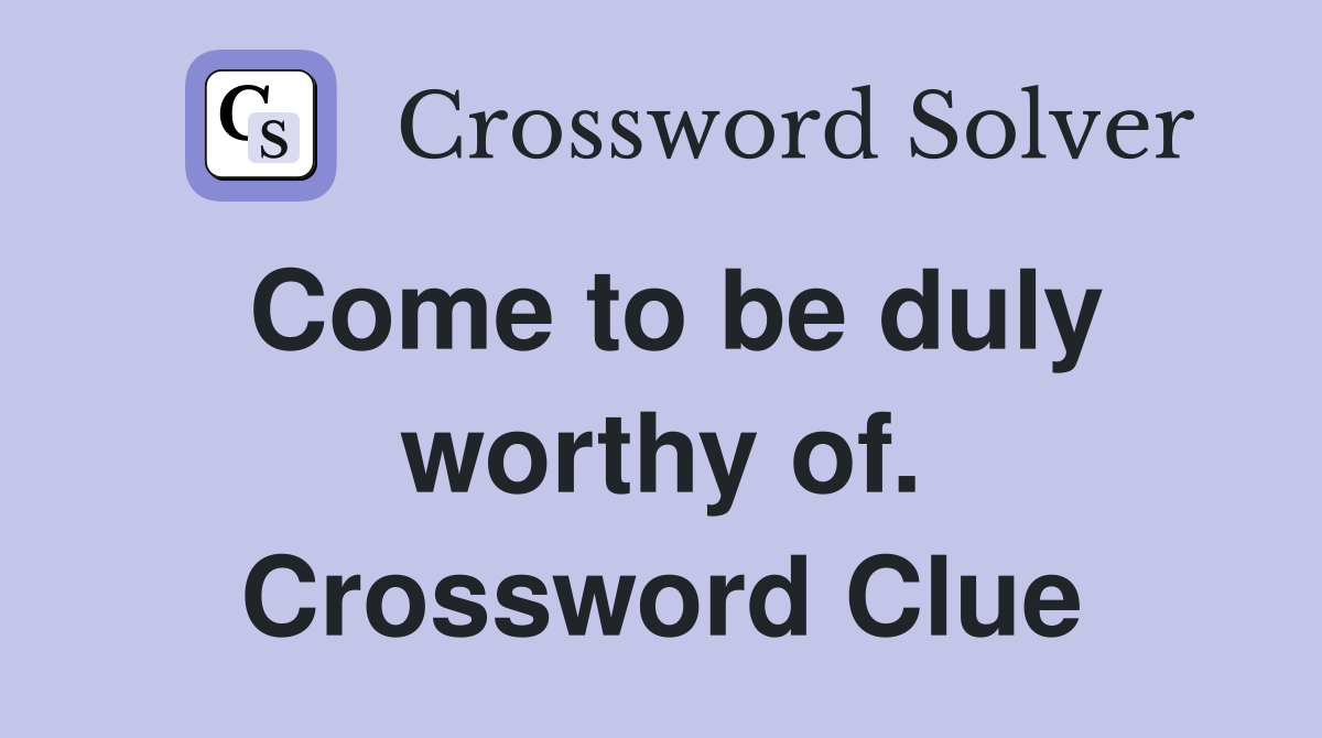Come to be duly worthy of. Crossword Clue