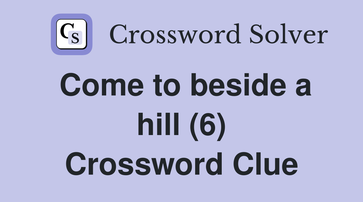 Come to beside a hill (6) Crossword Clue