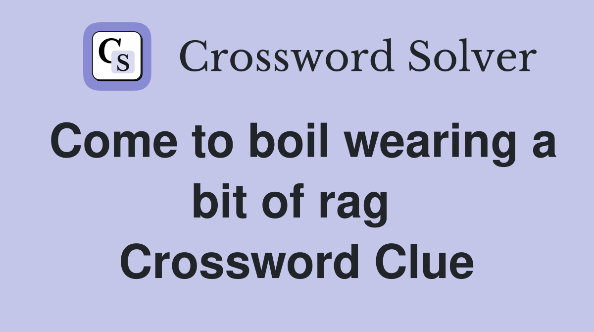Come to boil wearing a bit of rag  Crossword Clue