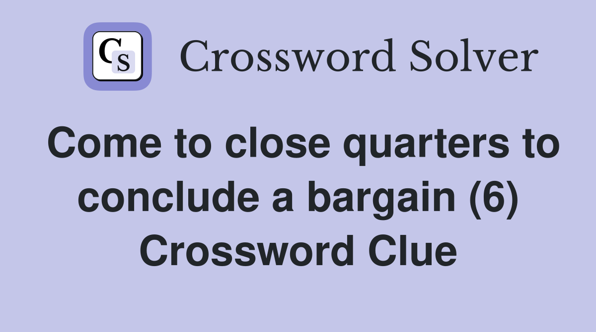 Come to close quarters to conclude a bargain (6) Crossword Clue