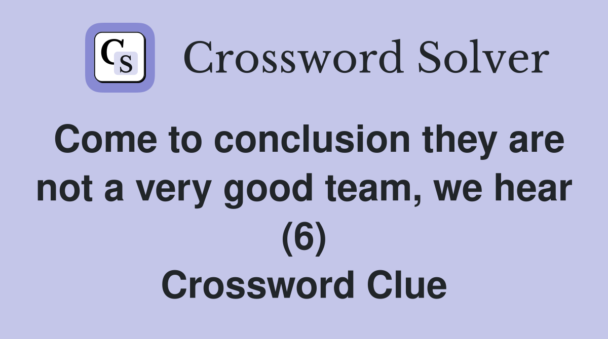 Come to conclusion they are not a very good team, we hear (6) Crossword Clue