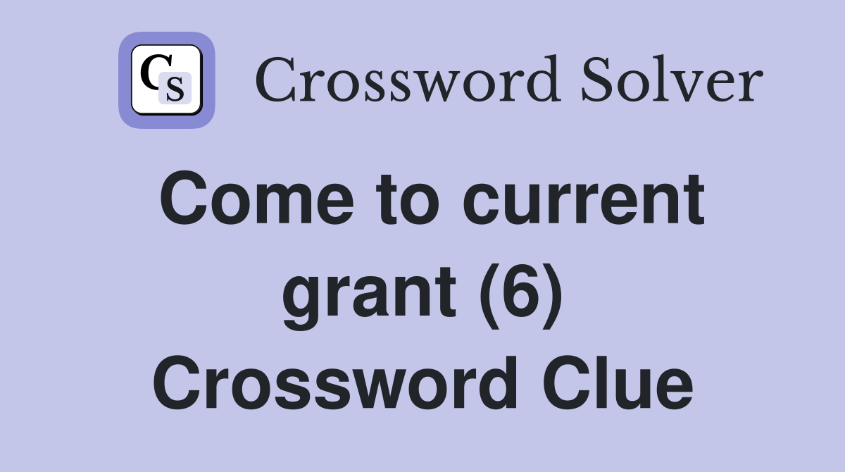 Come to current grant (6) Crossword Clue