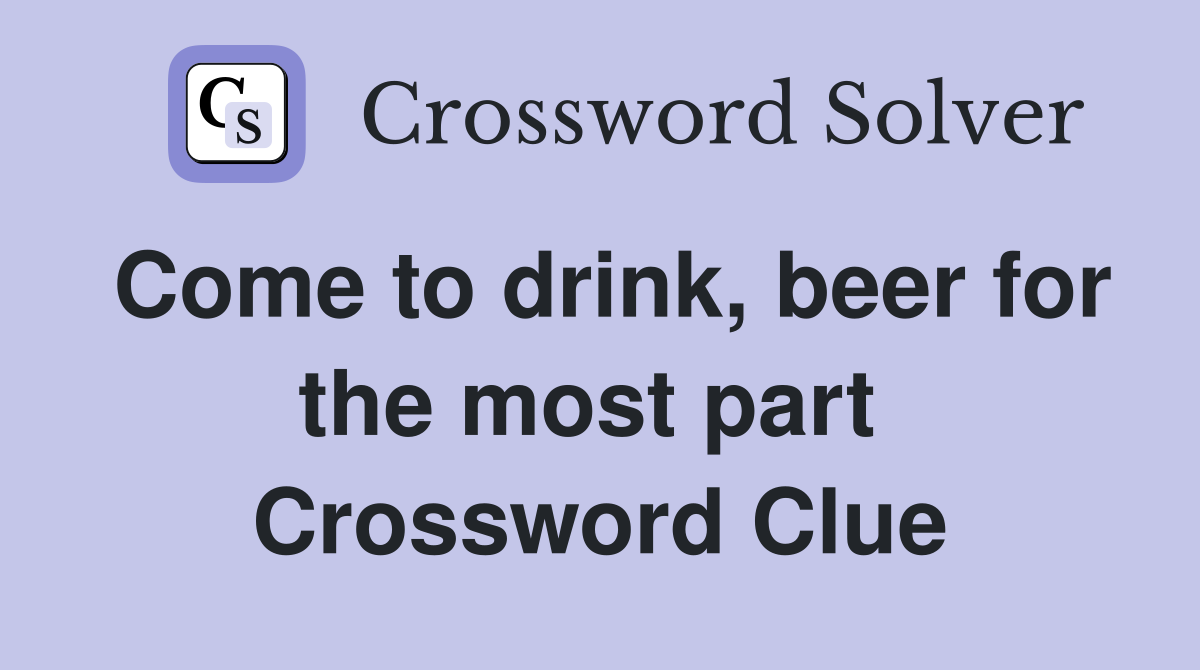 Come to drink, beer for the most part  Crossword Clue