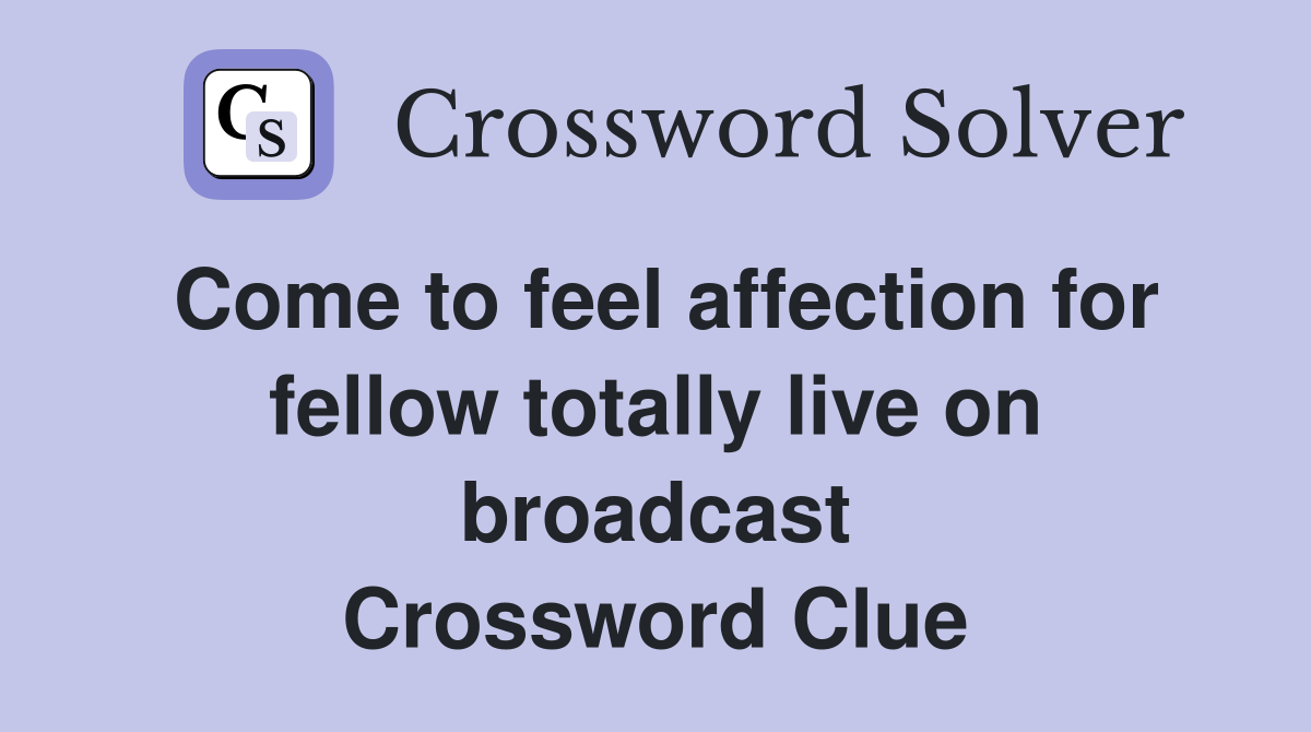Come to feel affection for fellow totally live on broadcast Crossword Clue