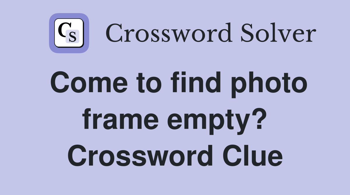 Come to find photo frame empty? Crossword Clue