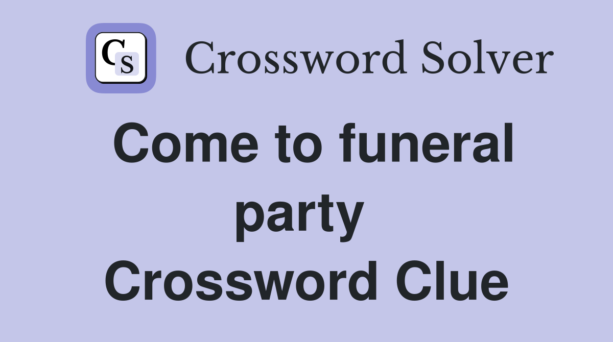 Come to funeral party  Crossword Clue
