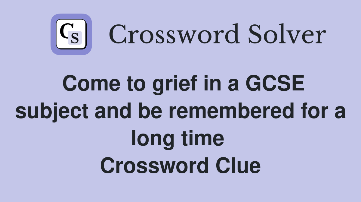 Come to grief in a GCSE subject and be remembered for a long time  Crossword Clue