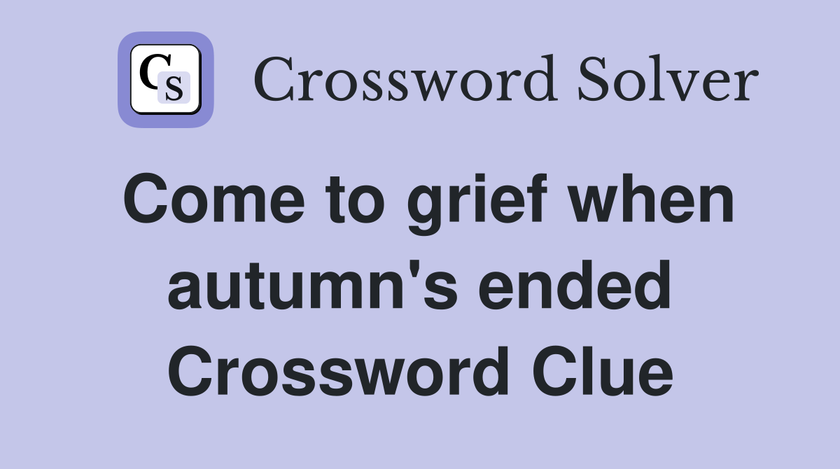 Come to grief when autumn's ended Crossword Clue