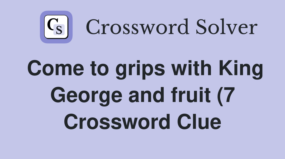 Come to grips with King George and fruit (7) Crossword Clue Answers Come to grips with King George and fruit (7) Crossword Clue Answers