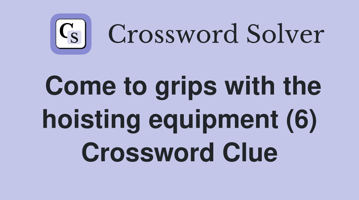 Come to grips with the hoisting equipment (6) Crossword Clue