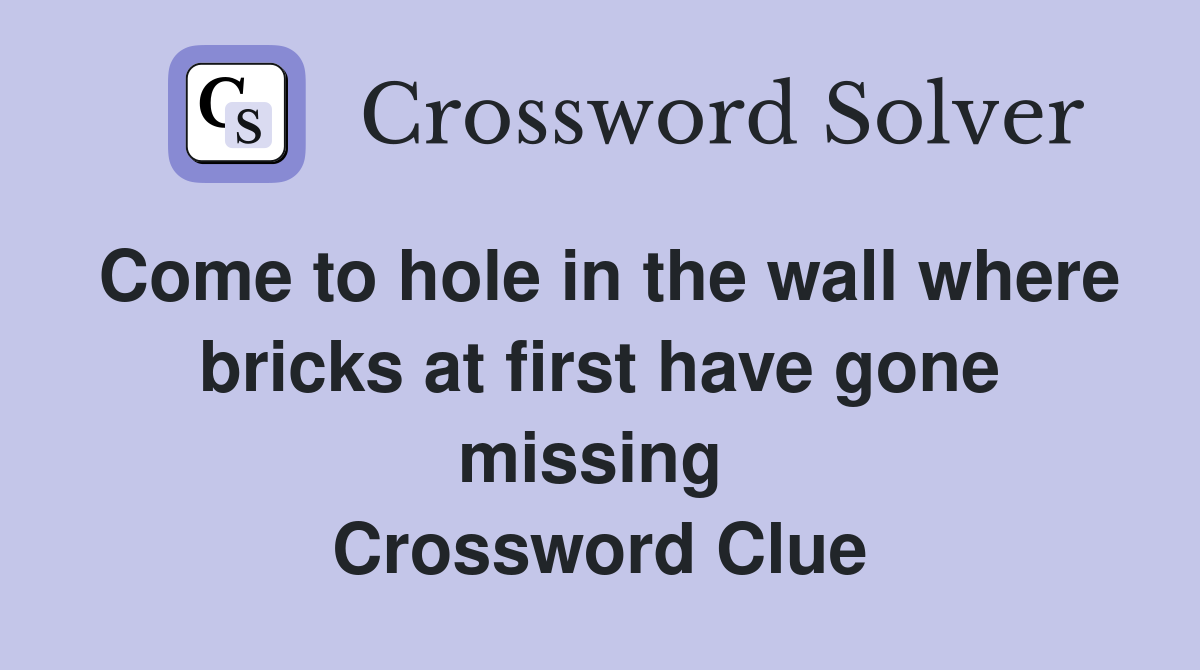 Come to hole in the wall where bricks at first have gone missing  Crossword Clue