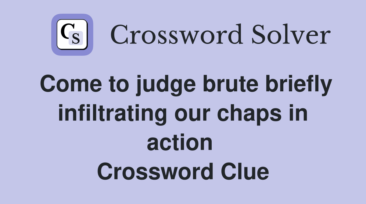 Come to judge brute briefly infiltrating our chaps in action  Crossword Clue